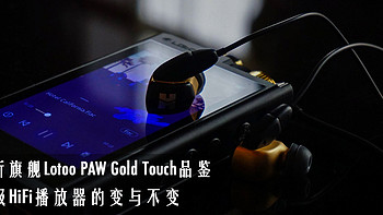 新旗舰 Lotoo 乐图 PAW Gold Touch品鉴 论*级播放器的变与不变