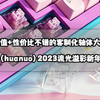猫头评测 篇六十一：高颜值+性价比不错丨环诺（huanuo）2023流光溢彩新年轴体礼盒开箱评测