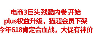 京东plus权益升级，淘宝猫超会员下架，电商3巨头残酷内卷，今年618肯定会血战，大家记得蹲神价。