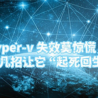 hyper-v 失效莫惊慌，这几招让它 “起死回生”