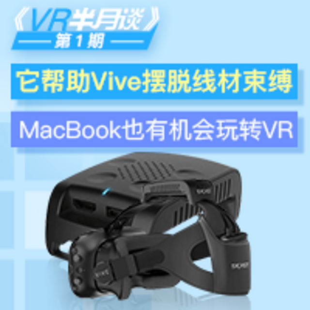 “VR半月谈”第1期：它帮助Vive摆脱线材束缚、MacBook也有机会玩转VR