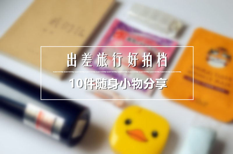 #随身好物#好物分享第二弹：“回家&旅途必带好拍档”又双叒叕多了10件