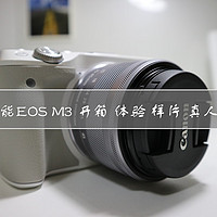 Canon 佳能EOS M3 开箱 体验 样片及真人兽