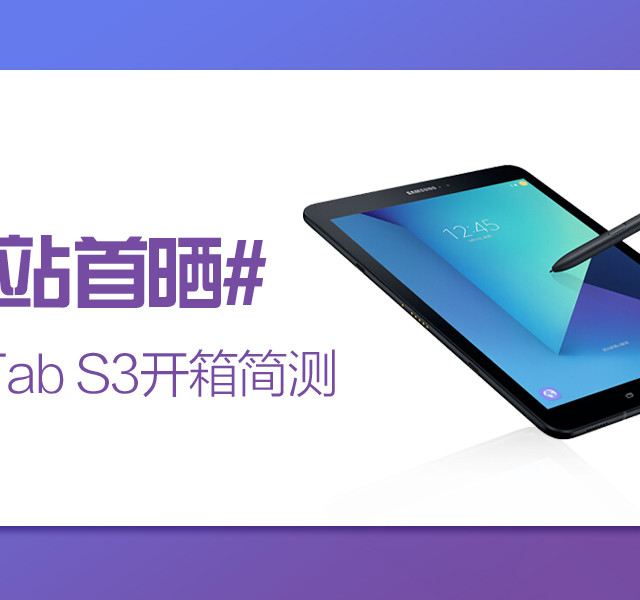 #本站首晒#三星本年度最重要的一款平板，SAMSUNG 三星 Tab S3开箱简测