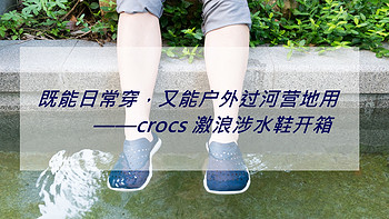 既能日常穿，又能户外过河营地用——crocs 激浪涉水鞋开箱