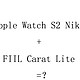  Apple Watch S2 Nike+FIIL Carat Lite=？使用三天后的非专业评测 开箱　