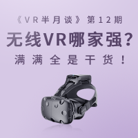 “VR半月谈”第12期：无线VR哪家强？