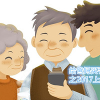 给爸妈买手机 篇一：给老妈买2017上半年国产3000元以下手机 — 选购思路