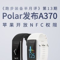 “跑步装备半月评”第13期：苹果开放NFC权限；Polar发布支持24小时心率检测的A370智能手环