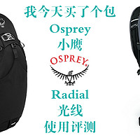 我今天买了个包 篇一：Osprey 小鹰 Radial 光线 使用评测