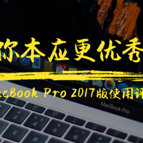 你本应更优秀 — Apple 苹果 MacBook Pro 2017版使用评测