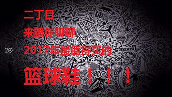 二丁目的篮球鞋 篇十一：#全民运动季##剁主计划-苏州#2017年各个价位篮球鞋亲情推荐（建议珍藏）