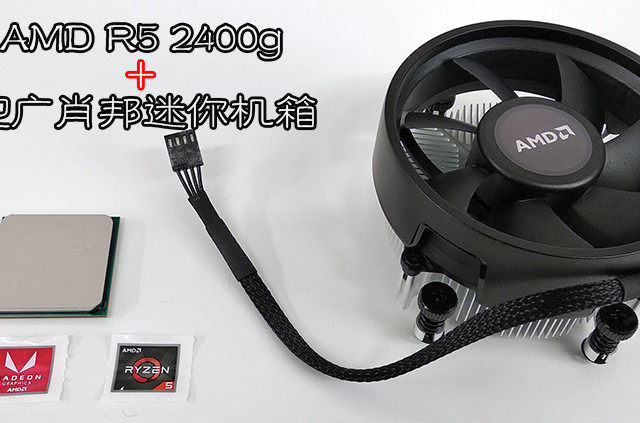 迷你主机最佳搭档:AMD 锐龙 5 2400G + 迎广肖邦
