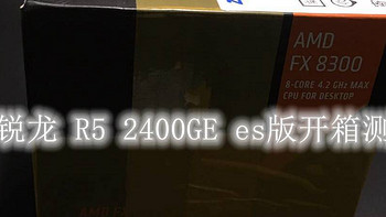 装机玩机记录 篇三：AMD RYZEN 锐龙 R5 2400GE es版CPU 开箱测试 
