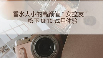 香水大小的高颜值“女盆友”—Panasonic 松下 GF10 数码相机试用体验
