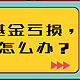 我买的基金亏损了，该怎么办？—三步教你诊断亏损原因（上）