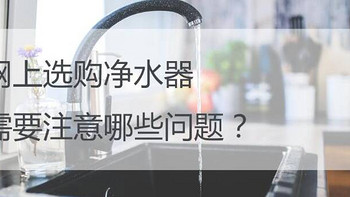 生活 篇二：网购净水器需要注意哪些事项？ 