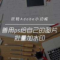 玩转Adobe小功能 篇二：善用ps给自己的图片批量加水印