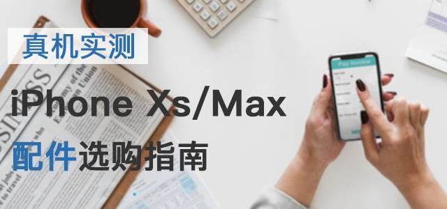 真机实测，换机必看：iPhone Xs&Max 配件选购指南