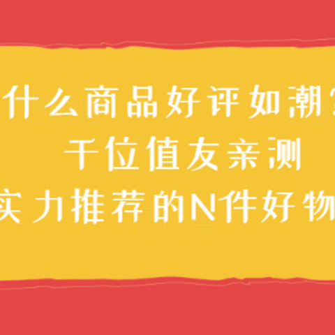 什么商品好评如潮？千位值友亲测，实力推荐的N件好物！