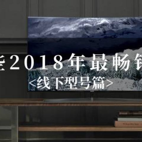 说说那些2018年最畅销的电视之线下型号TOP10