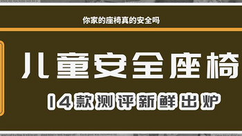 好物测评 篇四十一：怎么选儿童安全座椅？14款测评火热出炉！就看这篇！