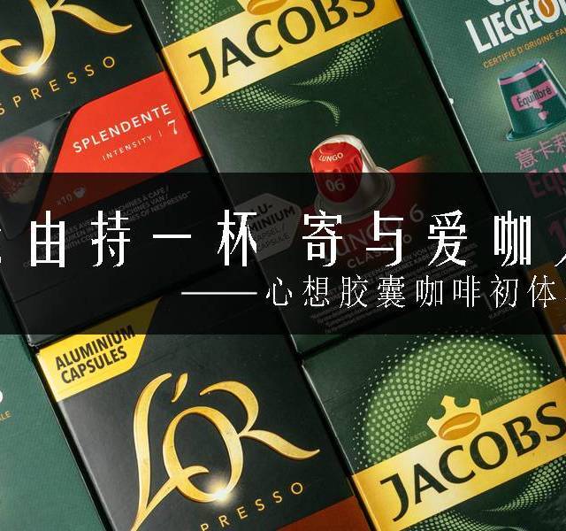 无由持一杯，寄与爱咖人——心想咖啡胶囊初体验