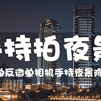 摄影记 篇二：相机也能手持X秒拍夜景？索尼微单手持夜景降噪办法