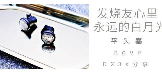 发烧友心里永远的白月光-平头塞-BGVP DX3s分享