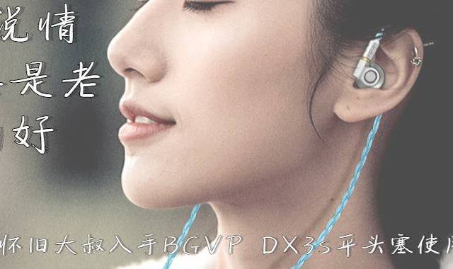 人说情歌总是老的好，怀旧大叔入手BGVP DX3s平头塞使用感受。