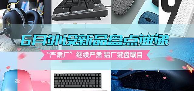 2019年6月外设新品速递：“严肃厂”继续严肃 铝厂键盘瞩目