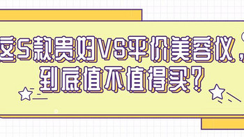 这5款贵妇VS平价美容仪，到底值不值得买？