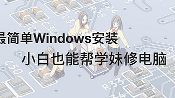 相见恨晚 篇三：小白也能帮学妹修电脑，最简单的Windows安装教程来了 