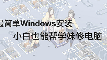 小白也能帮学妹修电脑，最简单的Windows安装教程来了