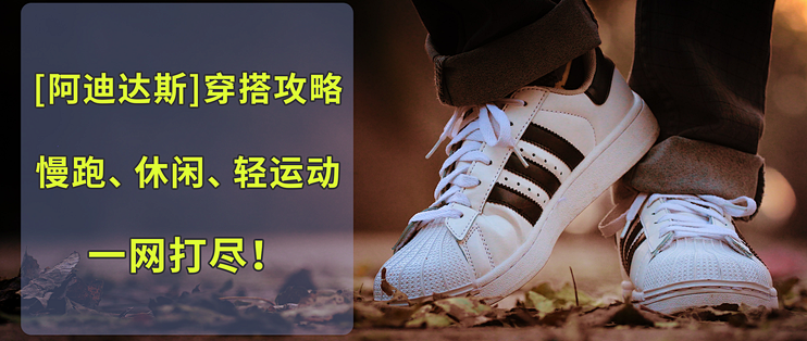 【阿迪达斯】穿搭攻略，慢跑、休闲、轻运动~一网打尽！