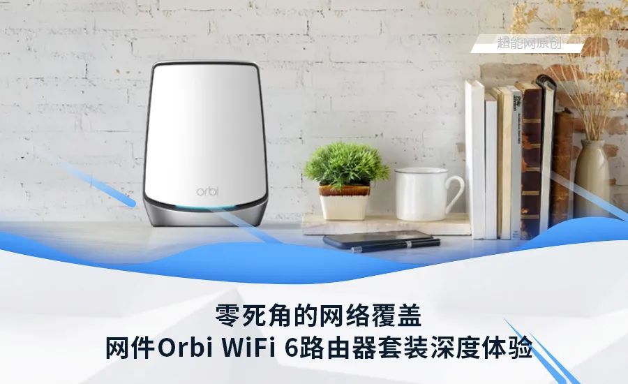 零死角的网络覆盖，网件Orbi WiFi 6路由器套装深度体验