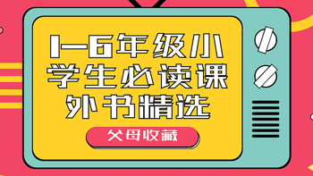 乐妈育儿 篇二十四：·父母收藏 | 1-6年级小学生必读课外书精选 