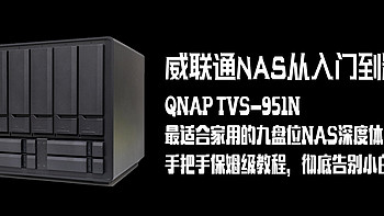 威联通NAS从入门到精通，QNAP TVS-951N：最适合家用的九盘位NAS深度体验！告别小白