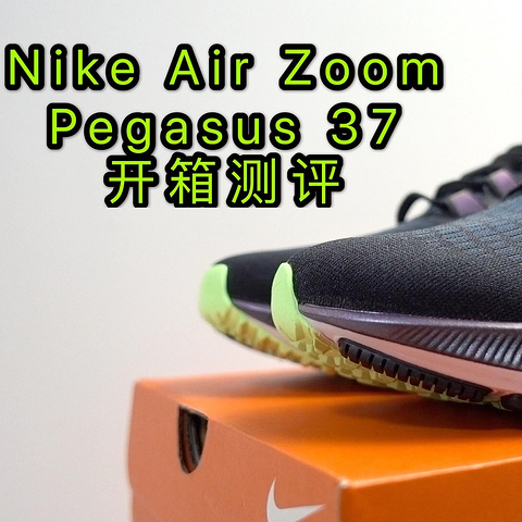 气垫形态再变身——Nike Zoom Pegasus 37(飞马37)开箱测评