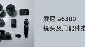 索尼A6300/a6400自用镜头体验及周配件推荐