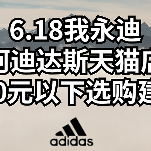 6.18我永迪， 阿迪达斯天猫店500元以下选购建议