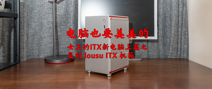 女王的ITX女王的ITX新电脑上篇之复刻lousuITX机箱新电脑上篇之复刻lousuITX机箱