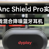 千元内真无线混合降噪蓝牙耳机——dyplay Anc Shield Pro实测