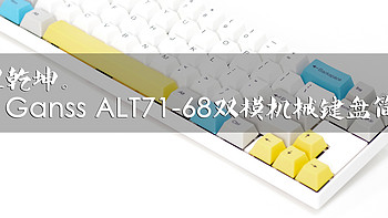 袖里乾坤。Ganss ALT71-68双模（ALT71D）机械键盘简评