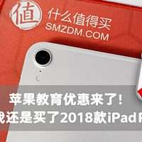 苹果教育优惠来了！但我还是买了2018款的 iPad Pro