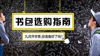 9月开学季，教你如何给孩子选择合适的儿童书包  ▏选购书包指南+儿童书包护脊品牌选购推荐