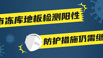 好物集 篇一百零六：超市冻库地板检测阳性！防护措施仍需继续！