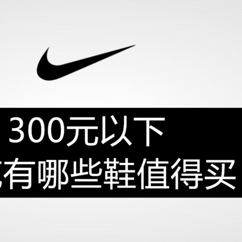 收藏向！Nike铁粉来告诉你300元以下双十一预售有哪些鞋值得买