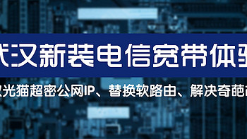 武汉新装电信500M宽带体验（获取光猫超密公网IP、替换软路由、解决奇葩故障）