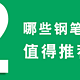  2021钢笔推荐学生入门哪种好学生钢笔推荐专用选购指南（钢笔推荐中学生男生女生送人送礼练字）　